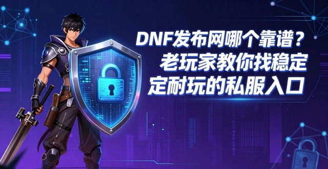 DNF发布网哪个靠谱？老玩家教你找稳定耐玩的私服入口